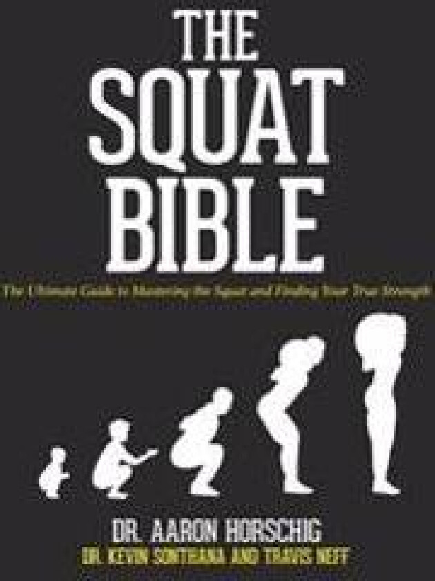 The Squat Bible: The Ultimate Guide to Mastering the Squat and Finding Your True Strength