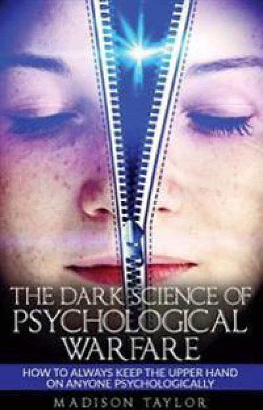 The Dark Science of Psychological Warfare: How to Always Keep the Upper Hand on Anyone Psychologically