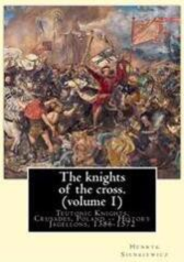 The knights of the cross. By: Henryk Sienkiewicz, translation from the polish: By: Jeremiah Curtin (1835-1906). VOLUME 1. Teutonic Knights, Crusades