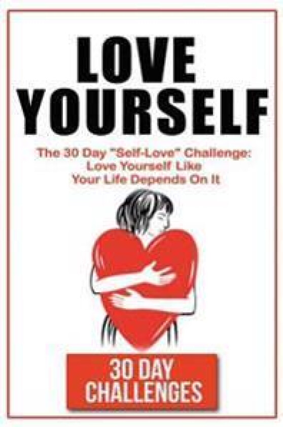 Love Yourself: The 30 Day Challenge to 'Self Love' Love Yourself Like Your Life Depends on It