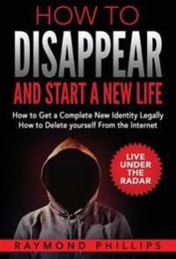 How to Disappear and Start a New Life: How to Get a Complete New Identity Legally, How to Delete Yourself from the Internet