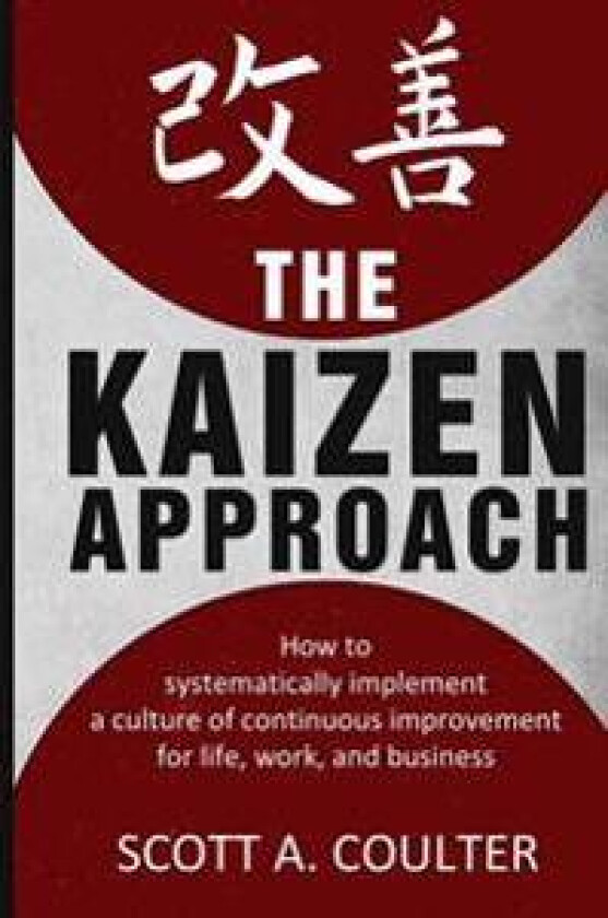 The Kaizen Approach: How to Systematically Implement a Culture of Continuous Improvement for Life, Work, and Business