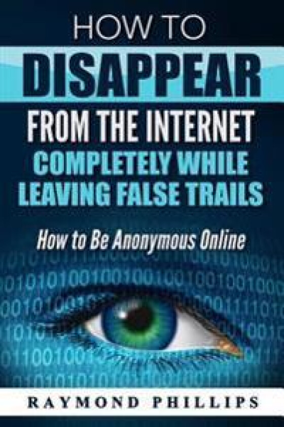 How to Disappear from the Internet Completely While Leaving False Trails: How to Be Anonymous Online