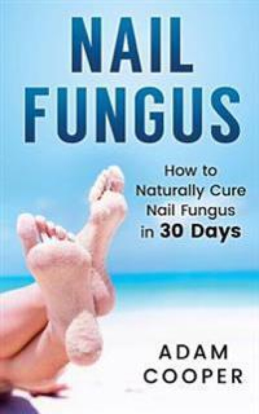 Nail Fungus: How to Naturally Cure Nail Fungus in 30 Days: Natural Remedies, Homeopathy for Toenail Fungus
