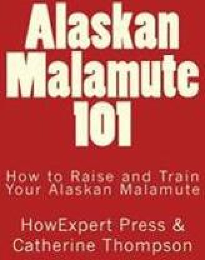 Alaskan Malamute 101: How to Raise and Train Your Alaskan Malamute