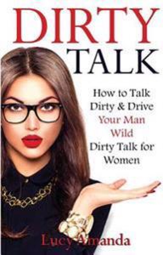 Dirty Talk: How to Talk Dirty & Drive Your Man Wild, Dirty Talk for Women