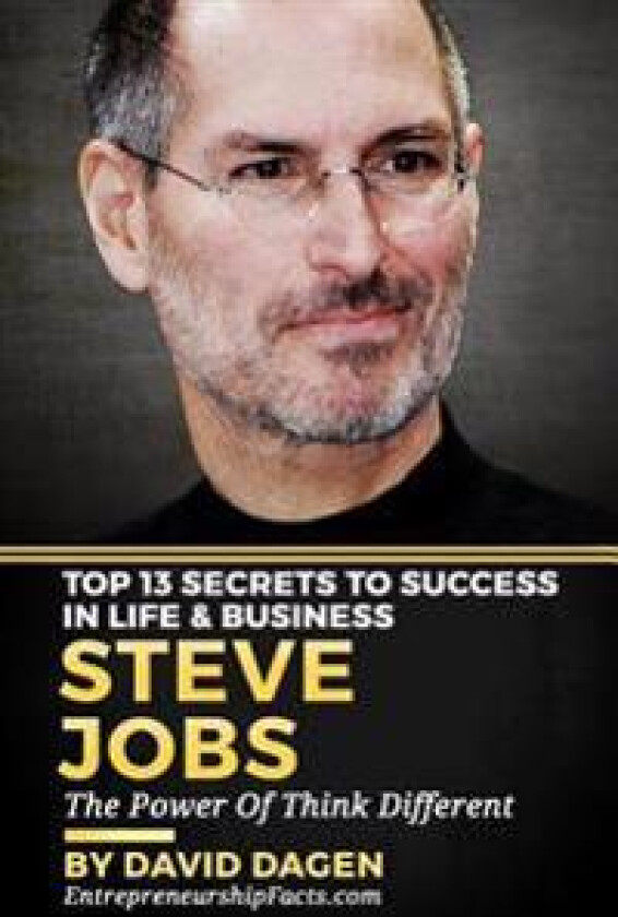 Steve Jobs - Top 13 Secrets To Success in Life & Business: The Power Of Think Different