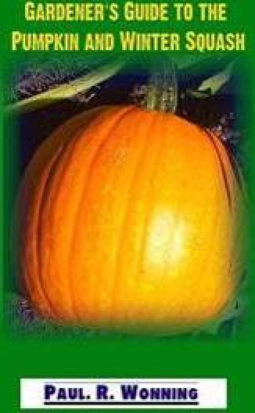 Gardener's Guide to the Pumpkin and Winter Squash: Growing, Harvesting and Storing Pumpkins and Winter Squash