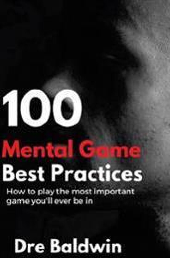 100 Mental Game Best Practices: How To Play The Most Important Game You'll Ever Play