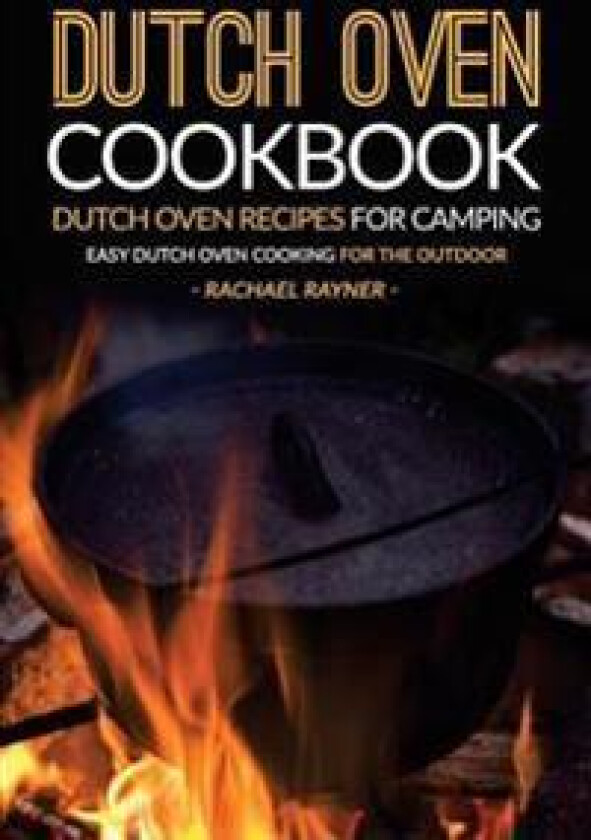 Dutch Oven Cookbook - Dutch Oven Recipes for Camping: Easy Dutch Oven Cooking for the Outdoor