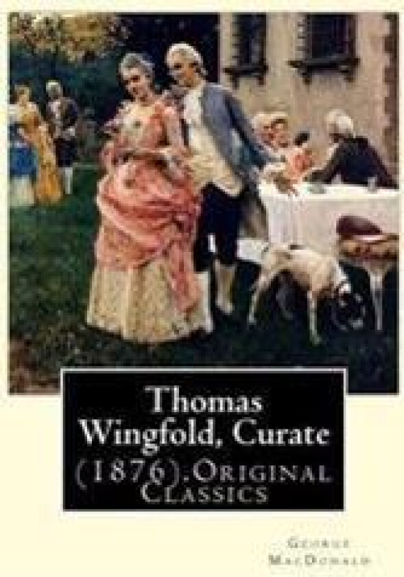 Thomas Wingfold, Curate (1876). by: George MacDonald (Original Classics): George MacDonald Was One of the Foremost Fantasy Writers of the 19th Century