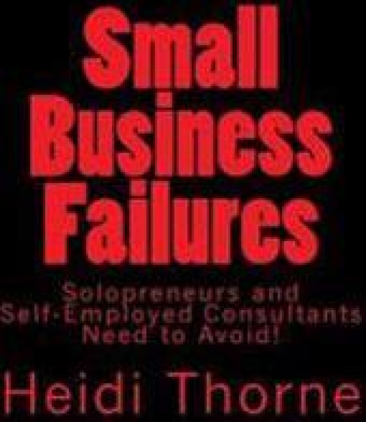 Small Business Failures Solopreneurs and Self-Employed Consultants Need to Avoid