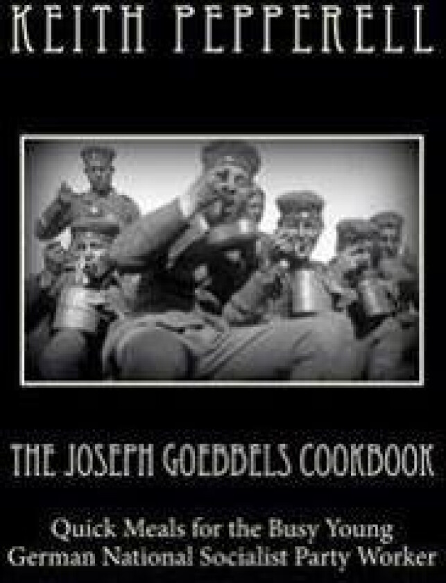 The Joseph Goebbels Cookbook: Quick Meals for Busy Young National Socialists
