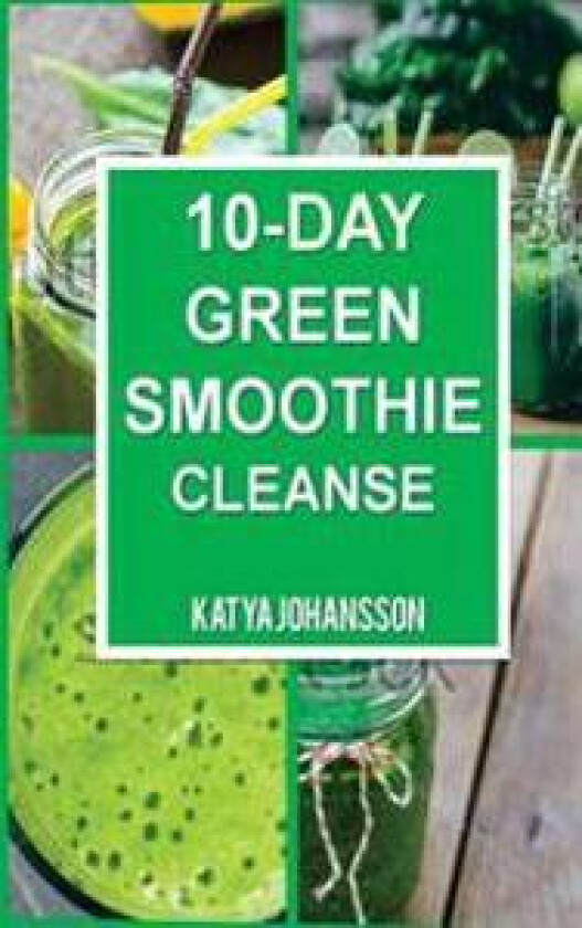 10 Day Green Smoothie Cleanse: Purify Your Body with a Simple Green Smoothie Detox