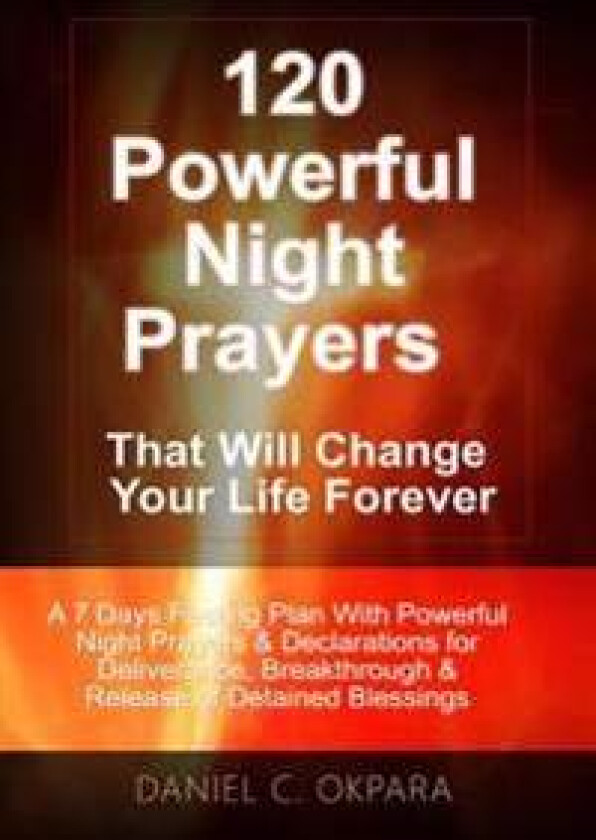 120 Powerful Night Prayers That Will Change Your Life Forever: A 7 Days Fasting Plan with Powerful Prayers & Declarations for Deliverance, Breakthroug