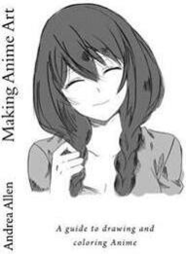 Making Anime Art: A Guide to Drawing and Coloring Anime