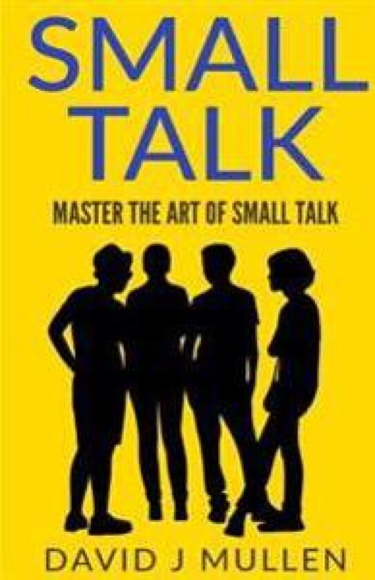 Small Talk;how to Master the Art of Small Talk.: How to Talk to Anyone