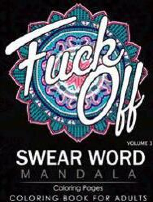 Swear Word Mandala Coloring Pages Volume 3: Rude and Funny Swearing and Cursing Designs with Stress Relief Mandalas (Funny Coloring Books)