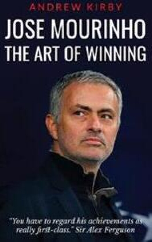 Jose Mourinho: The Art of Winning: What the Appointment of 'The Special One' Tells Us about Manchester United and the Premier League