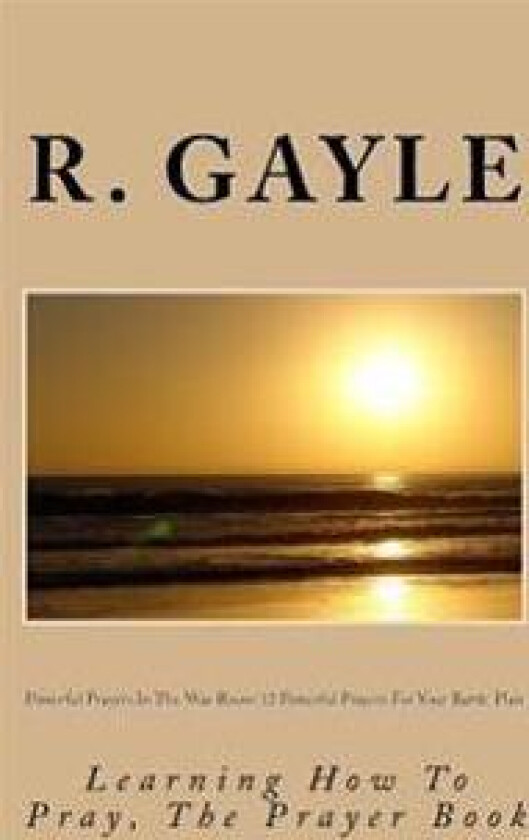 Powerful Prayers In The War Room: 12 Powerful Prayers For Your Battle Plan: Learning How To Pray, The Prayer Book