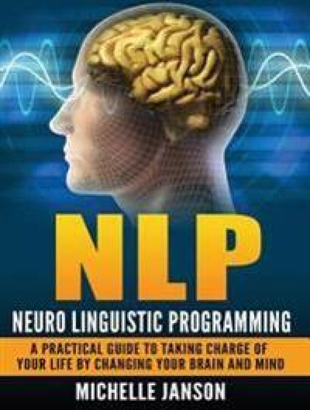 Nlp: Neuro Linguistic Programming-A Practical Guide to Taking Charge of Your Lif