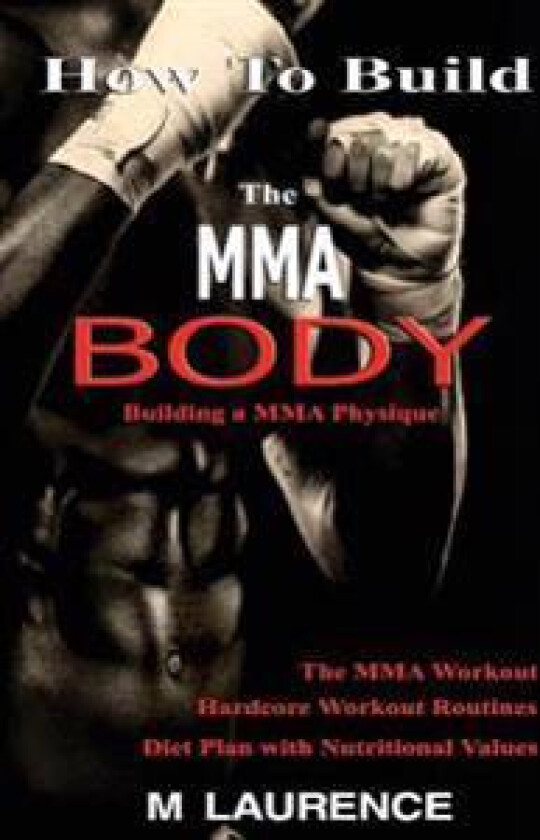 How to Build the Mma Body: Building a Mma Physique, the Mma Workout, Hardcore Workout, Hardcore Workout Routines, Diet Plan with Nutritional Valu