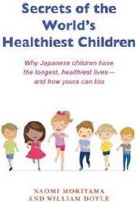 Secrets of the World's Healthiest Children: Why Japanese Children Have the Longest, Healthiest Lives - And How Yours Can Too