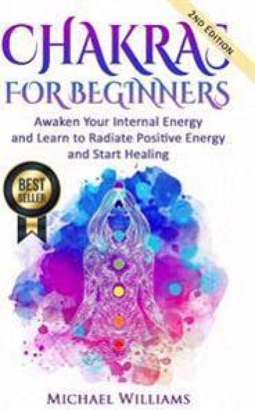Chakras: Chakras for Beginners - Awaken Your Internal Energy and Learn to Radiate Positive Energy and Start Healing