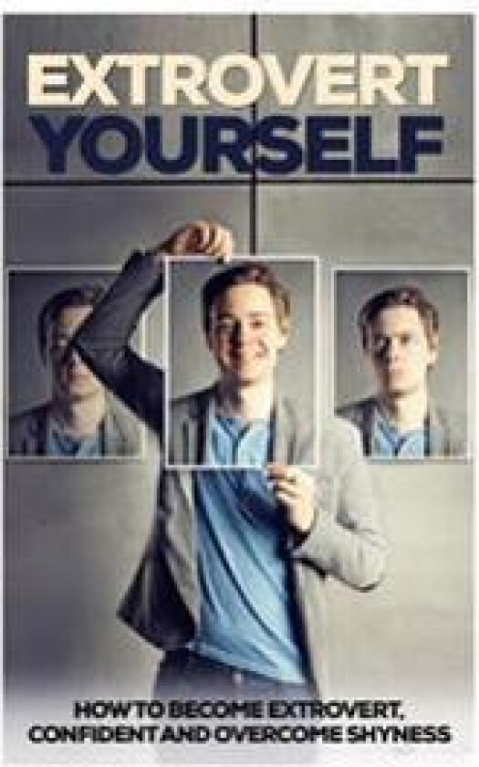 Extrovert Yourself: How to Become Extrovert, Confident and Overcome Shyness