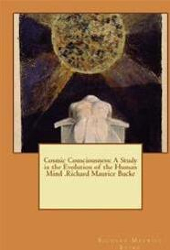 Cosmic Consciousness: A Study in the Evolution of the Human Mind .Richard Maurice Bucke