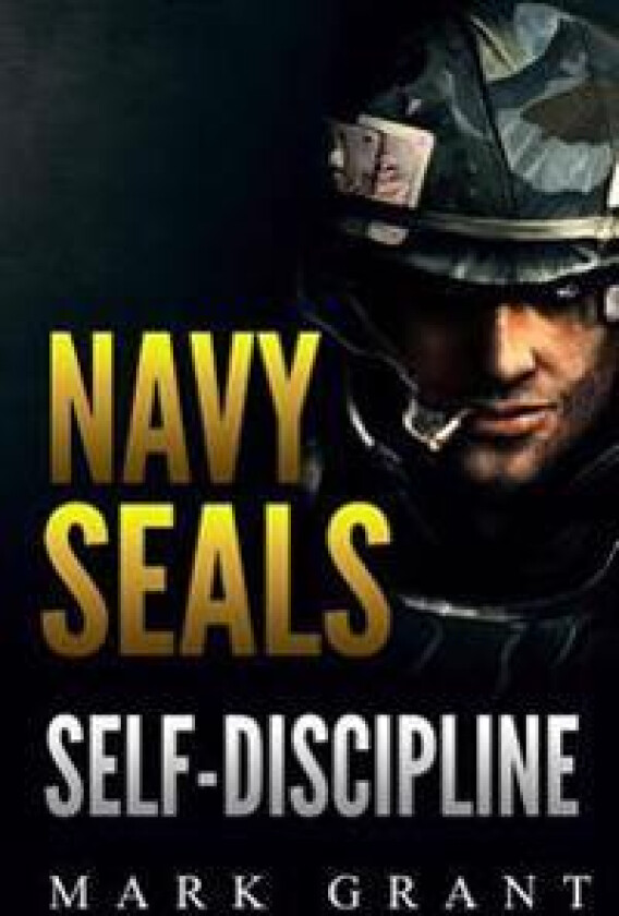 Navy Seals: Self-Discipline: Training and Self-Discipline to Become Tough Like a Navy Seal: Self Confidence, Self Awareness, Self