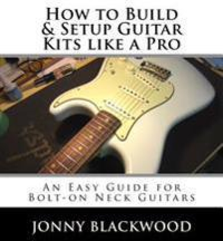 How to Build & Setup Guitar Kits like a Pro: An Easy Guide for Bolt-on Neck Guitars