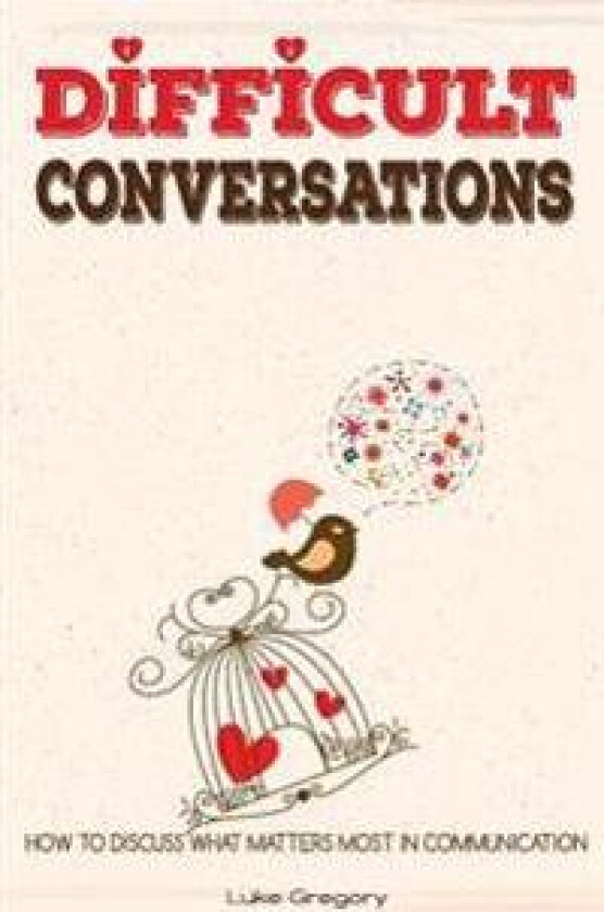 Difficult Conversations: How to Discuss What Matters Most in Communication. Coping with Difficult People and Moments in Life