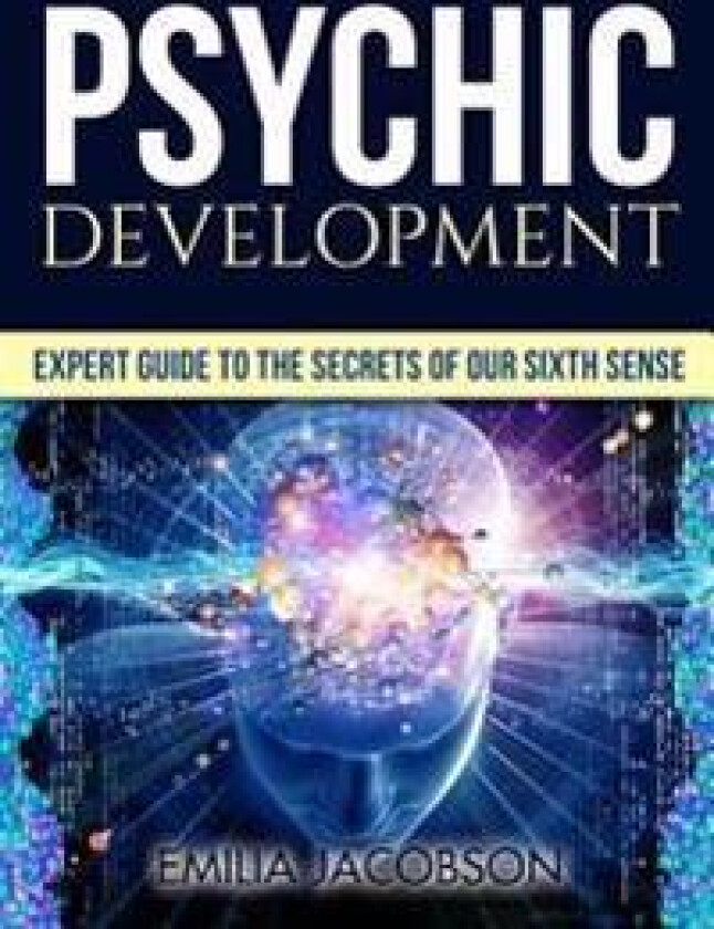 Psychic Development: Expert Guide to the Secrets of Our Sixth Sense - Mastery of the Third Eye, Intuition & Clairvoyance