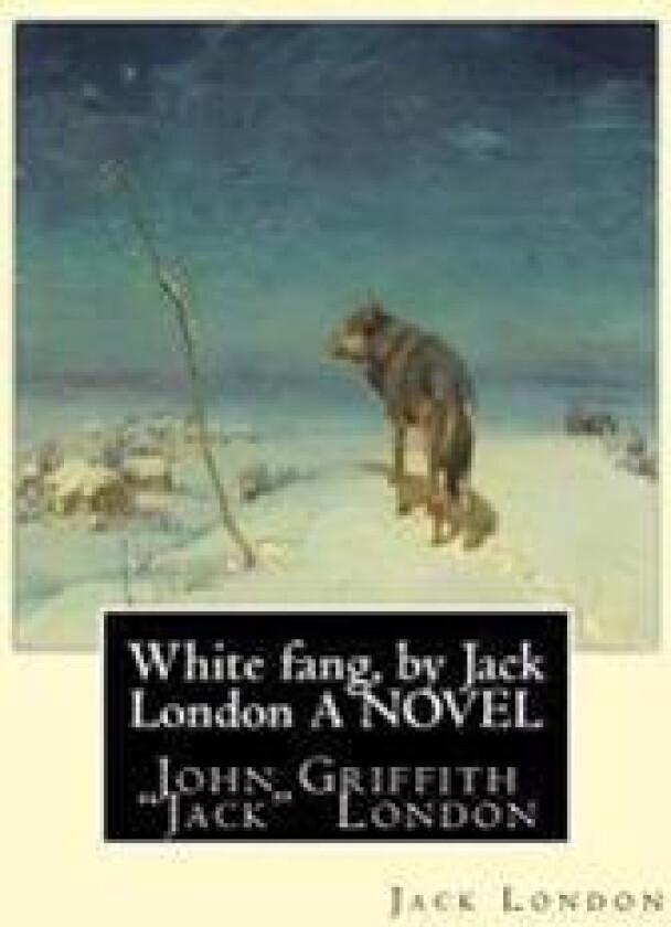 White fang, by Jack London A NOVEL: John Griffith 'Jack' London