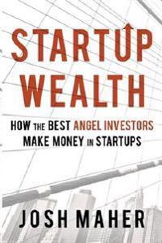 Startup Wealth: How the Best Angel Investors Make Money in Startups