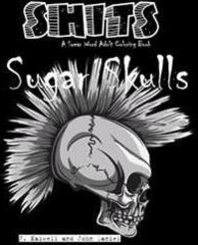 Sugar Skulls Shits: A Swear Word Adult Coloring Book: Adult Swear Word Coloring Book for Stress Relief and Funny Phrases