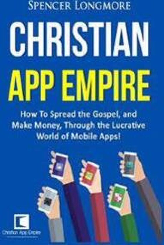 Christian App Empire: How to Spread the Gospel, and Make Money, Through the Lucrative World of Mobile Apps!