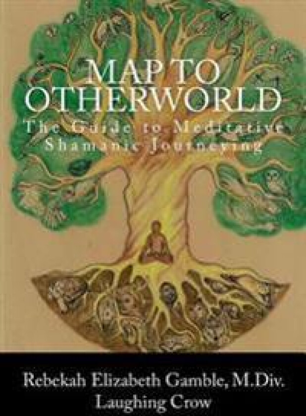 A Map to Otherworld: The Beginner's Guide to Meditative Shamanic Journeying