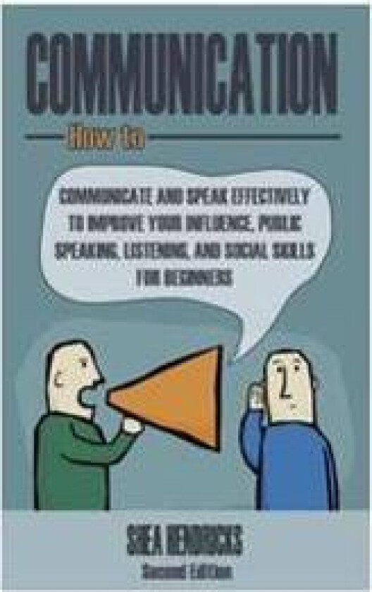 Communication: How to Communicate and Speak Effectively to Improve Your Influence, Public Speaking, Listening, and Social Skills for