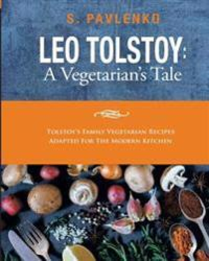 Leo Tolstoy: A Vegetarian's Tale: Tolstoy's Family Vegetarian Recipes Adapted for the Modern Kitchen.