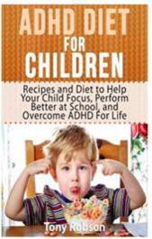 ADHD Diet for Children: Recipes and Diet to Help Your Child Focus, Perform Better at School, and Overcome ADHD for Life