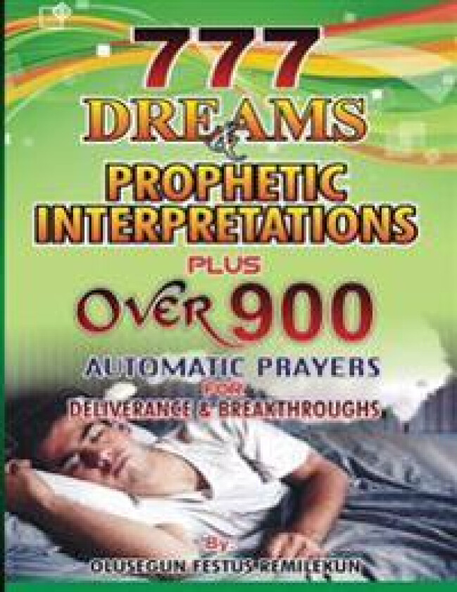 777 Dreams and Prophetic Interpretations: Plus Over 900 Automatic Prayers for Deliverance and Breakthroughs