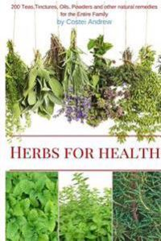 Herbs for Health: 200 Teas, Tinctures, Oils, Powders and Other Natural Remedies for the Entire Family