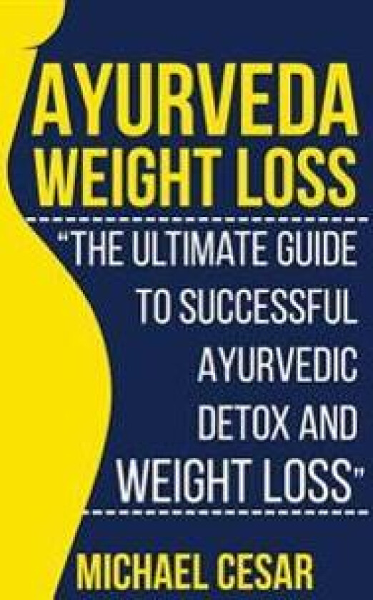 Ayurveda Weight Loss: The Ultimate Guide to Successful Ayurvedic Detox and Weight Loss