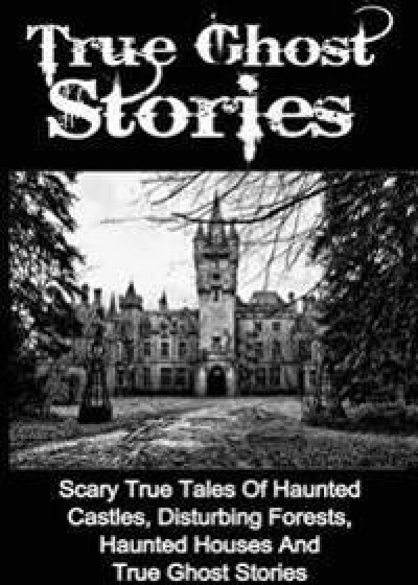 True Ghost Stories: Scary True Tales of Haunted Castles, Disturbing Forests, Haunted Houses and True Ghost Stories