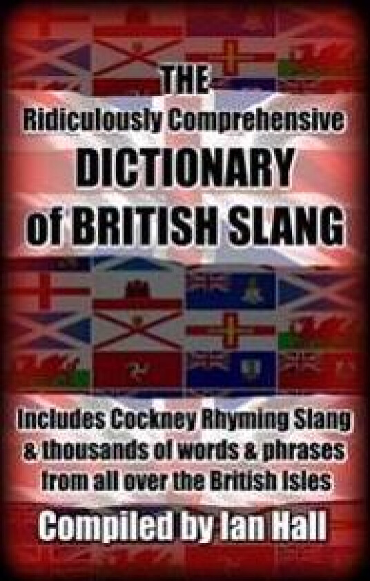 The Ridiculously Comprehensive Dictionary of British Slang: Includes Cockney Rhyming Slang