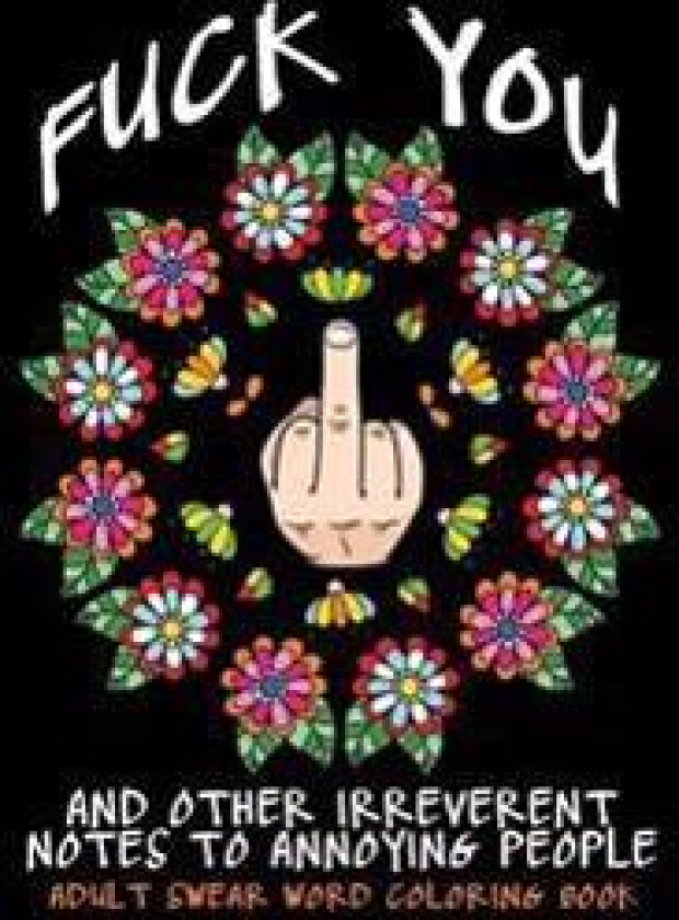 Adult Swear Word Coloring Book: Fuck You & Other Irreverent Notes to Annoying People: 40 Sweary Rude Curse Word Coloring Pages to Calm You the F*ck Do
