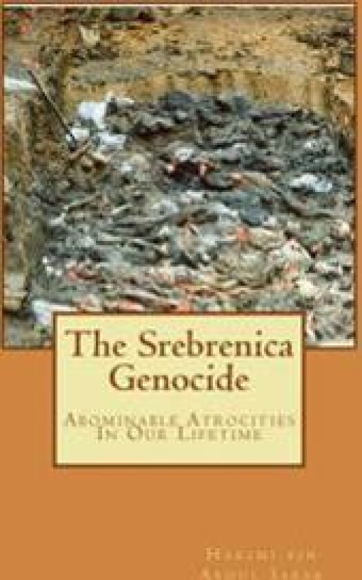 The Srebrenica Genocide: Abominable Atrocities In Our Lifetime