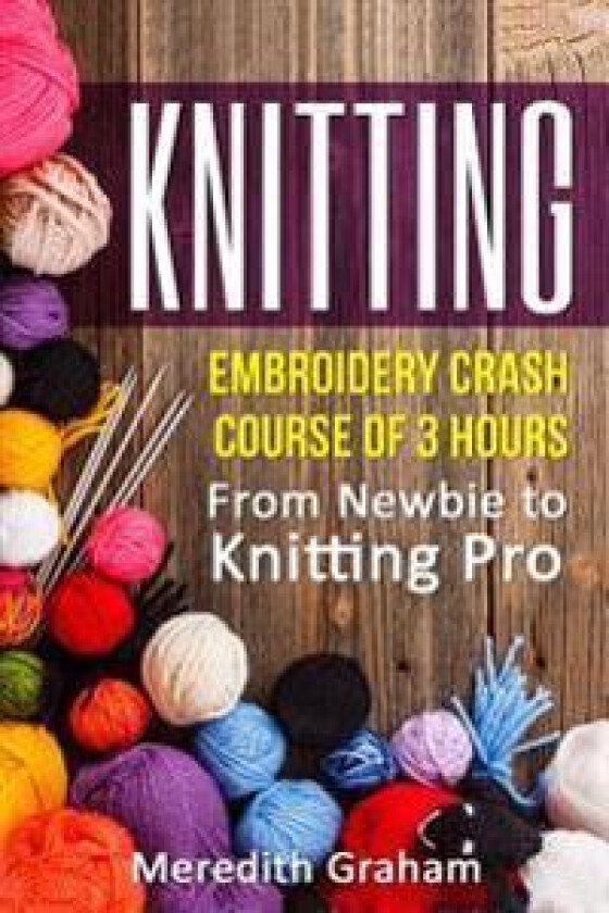 Knitting: Embroidery Crash Course of 3 Hours - From Newbie to Knitting Pro! Images and Mini-Projects Inside